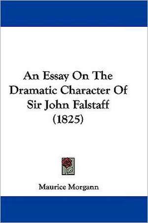 An Essay On The Dramatic Character Of Sir John Falstaff (1825) de Maurice Morgann