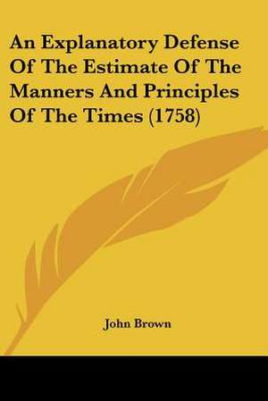 An Explanatory Defense Of The Estimate Of The Manners And Principles Of The Times (1758) de John Brown