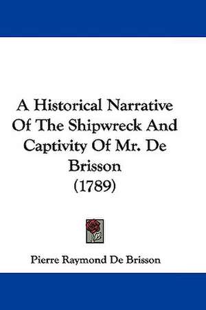 A Historical Narrative Of The Shipwreck And Captivity Of Mr. De Brisson (1789) de Pierre Raymond De Brisson