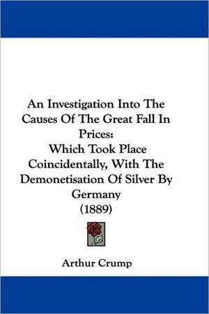 An Investigation Into The Causes Of The Great Fall In Prices de Arthur Crump