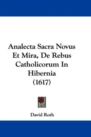 Analecta Sacra Novus Et Mira, De Rebus Catholicorum In Hibernia (1617) de David Roth