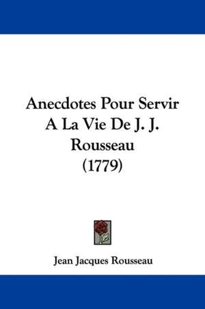 Anecdotes Pour Servir A La Vie De J. J. Rousseau (1779) de Jean Jacques Rousseau