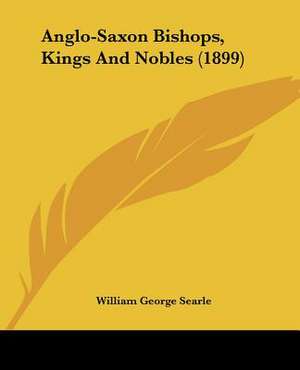 Anglo-Saxon Bishops, Kings And Nobles (1899) de William George Searle