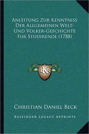 Anleitung Zur Kenntniss Der Allgemeinen Welt- Und Volker-Geschichte Fur Studirende (1788) de Christian Daniel Beck