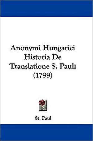 Anonymi Hungarici Historia De Translatione S. Pauli (1799) de St. Paul