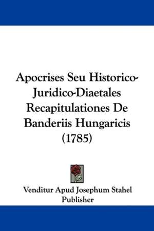 Apocrises Seu Historico-Juridico-Diaetales Recapitulationes De Banderiis Hungaricis (1785) de Venditur Apud Josephum Stahel Publisher