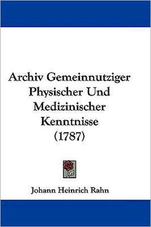 Archiv Gemeinnutziger Physischer Und Medizinischer Kenntnisse (1787) de Johann Heinrich Rahn