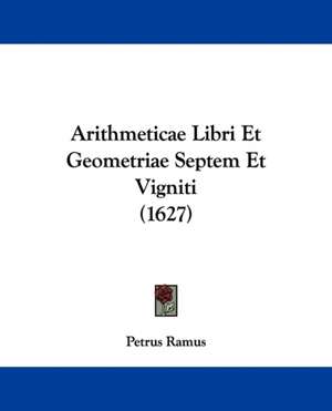 Arithmeticae Libri Et Geometriae Septem Et Vigniti (1627) de Petrus Ramus