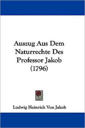 Auszug Aus Dem Naturrechte Des Professor Jakob (1796) de Ludwig Heinrich Von Jakob