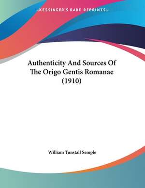 Authenticity And Sources Of The Origo Gentis Romanae (1910) de William Tunstall Semple