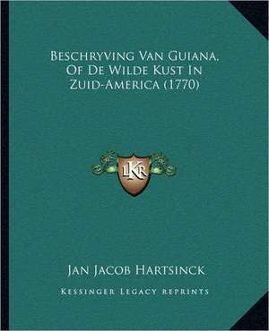 Beschryving Van Guiana, Of De Wilde Kust In Zuid-America (1770) de Jan Jacob Hartsinck