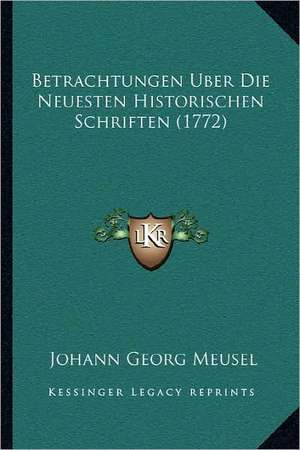 Betrachtungen Uber Die Neuesten Historischen Schriften (1772) de Johann Georg Meusel