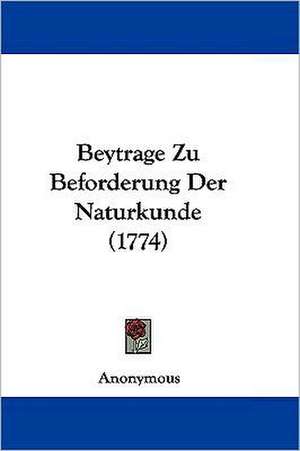 Beytrage Zu Beforderung Der Naturkunde (1774) de Anonymous