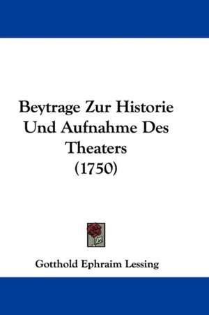 Beytrage Zur Historie Und Aufnahme Des Theaters (1750) de Gotthold Ephraim Lessing