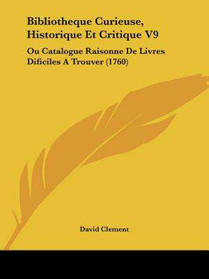 Bibliotheque Curieuse, Historique Et Critique V9 de David Clement