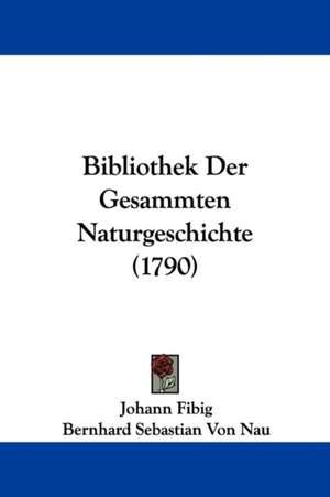 Bibliothek Der Gesammten Naturgeschichte (1790) de Johann Fibig