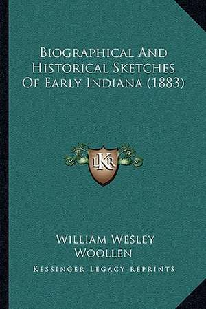 Biographical And Historical Sketches Of Early Indiana (1883) de William Wesley Woollen