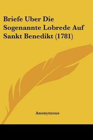 Briefe Uber Die Sogenannte Lobrede Auf Sankt Benedikt (1781) de Anonymous