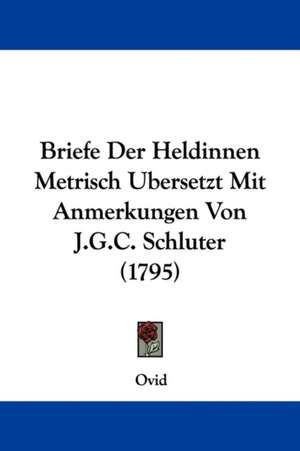 Briefe Der Heldinnen Metrisch Ubersetzt Mit Anmerkungen Von J.G.C. Schluter (1795) de Ovid