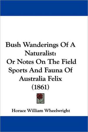 Bush Wanderings Of A Naturalist de Horace William Wheelwright