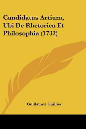 Candidatus Artium, Ubi De Rhetorica Et Philosophia (1732) de Guillaume Guillier