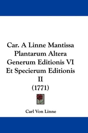 Car. A Linne Mantissa Plantarum Altera Generum Editionis VI Et Specierum Editionis II (1771) de Carl Von Linne