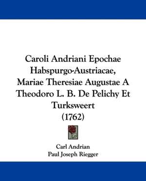 Caroli Andriani Epochae Habspurgo-Austriacae, Mariae Theresiae Augustae A Theodoro L. B. De Pelichy Et Turksweert (1762) de Carl Andrian