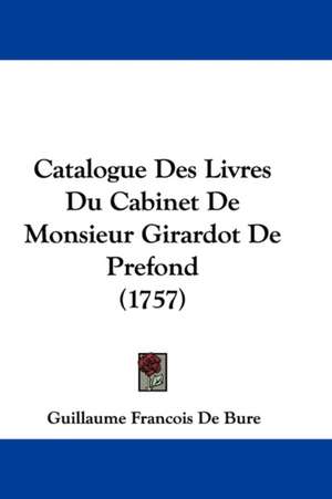 Catalogue Des Livres Du Cabinet De Monsieur Girardot De Prefond (1757) de Guillaume Francois De Bure