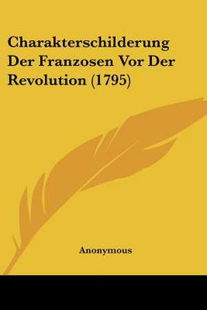 Charakterschilderung Der Franzosen Vor Der Revolution (1795) de Anonymous