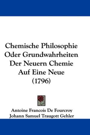 Chemische Philosophie Oder Grundwahrheiten Der Neuern Chemie Auf Eine Neue (1796) de Antoine Francois De Fourcroy