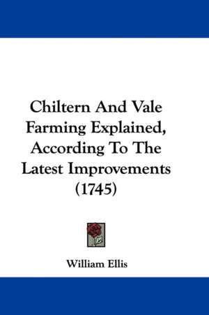 Chiltern And Vale Farming Explained, According To The Latest Improvements (1745) de William Ellis