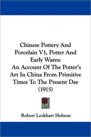 Chinese Pottery And Porcelain V1, Potter And Early Wares de Robert Lockhart Hobson