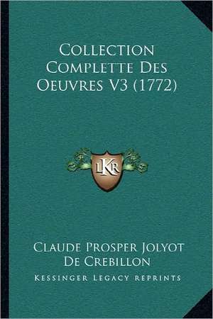 Collection Complette Des Oeuvres V3 (1772) de Claude Prosper Jolyot De Crebillon