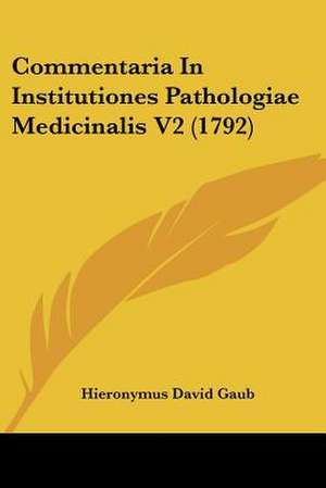 Commentaria In Institutiones Pathologiae Medicinalis V2 (1792) de Hieronymus David Gaub