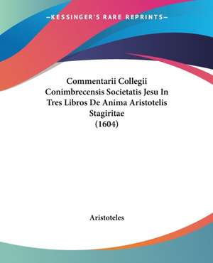 Commentarii Collegii Conimbrecensis Societatis Jesu In Tres Libros De Anima Aristotelis Stagiritae (1604) de Aristoteles