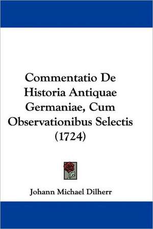 Commentatio De Historia Antiquae Germaniae, Cum Observationibus Selectis (1724) de Johann Michael Dilherr