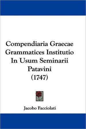 Compendiaria Graecae Grammatices Institutio In Usum Seminarii Patavini (1747) de Jacobo Facciolati