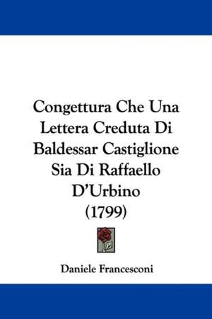 Congettura Che Una Lettera Creduta Di Baldessar Castiglione Sia Di Raffaello D'Urbino (1799) de Daniele Francesconi