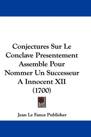 Conjectures Sur Le Conclave Presentement Assemble Pour Nommer Un Successeur A Innocent XII (1700) de Jean Le Fance Publisher