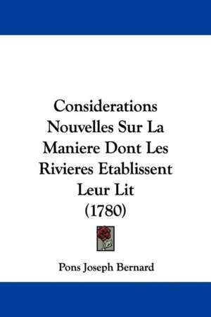 Considerations Nouvelles Sur La Maniere Dont Les Rivieres Etablissent Leur Lit (1780) de Pons Joseph Bernard