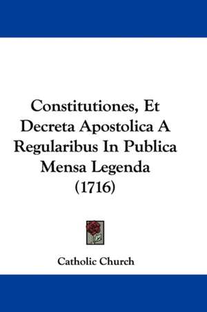 Constitutiones, Et Decreta Apostolica A Regularibus In Publica Mensa Legenda (1716) de Catholic Church