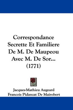 Correspondance Secrette Et Familiere De M. De Maupeou Avec M. De Sor... (1771) de Jacques-Mathieu Augeard