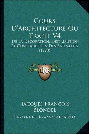 Cours D'Architecture Ou Traite V4 de Jacques Francois Blondel