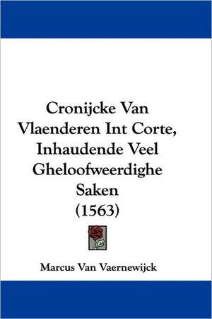 Cronijcke Van Vlaenderen Int Corte, Inhaudende Veel Gheloofweerdighe Saken (1563) de Marcus Van Vaernewijck