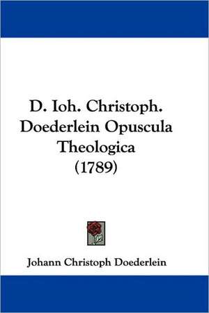 D. Ioh. Christoph. Doederlein Opuscula Theologica (1789) de Johann Christoph Doederlein