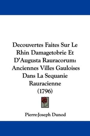 Decouvertes Faites Sur Le Rhin Damagetobrie Et D'Augusta Rauracorum de Pierre-Joseph Dunod