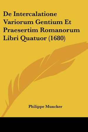 De Intercalatione Variorum Gentium Et Praesertim Romanorum Libri Quatuor (1680) de Philippe Muncker