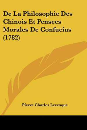 De La Philosophie Des Chinois Et Pensees Morales De Confucius (1782) de Pierre Charles Levesque