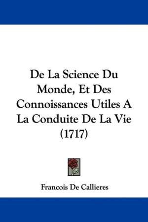 De La Science Du Monde, Et Des Connoissances Utiles A La Conduite De La Vie (1717) de Francois De Callieres