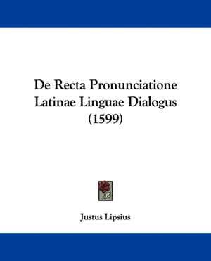 De Recta Pronunciatione Latinae Linguae Dialogus (1599) de Justus Lipsius